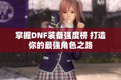 掌握DNF装备强度榜 打造你的最强角色之路