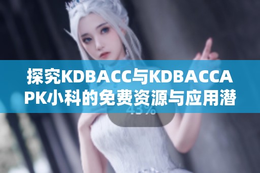 探究KDBACC与KDBACCAPK小科的免费资源与应用潜力