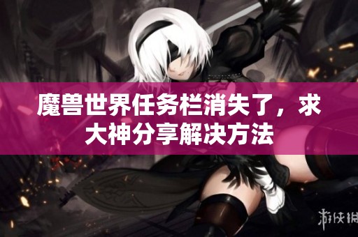 魔兽世界任务栏消失了，求大神分享解决方法