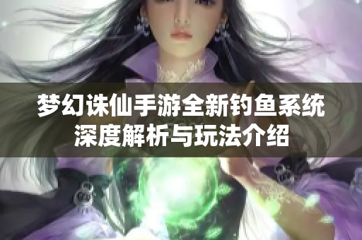 梦幻诛仙手游全新钓鱼系统深度解析与玩法介绍