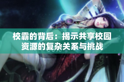 校霸的背后：揭示共享校园资源的复杂关系与挑战