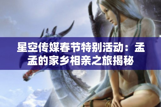 星空传媒春节特别活动：孟孟的家乡相亲之旅揭秘