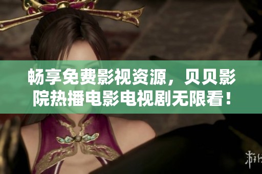 畅享免费影视资源，贝贝影院热播电影电视剧无限看！