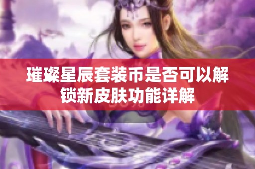 璀璨星辰套装币是否可以解锁新皮肤功能详解