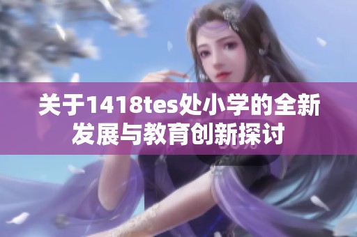 关于1418tes处小学的全新发展与教育创新探讨