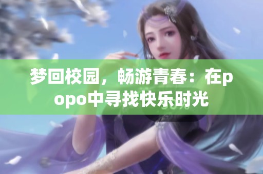 梦回校园，畅游青春：在popo中寻找快乐时光