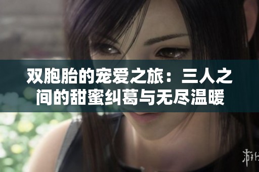 双胞胎的宠爱之旅：三人之间的甜蜜纠葛与无尽温暖
