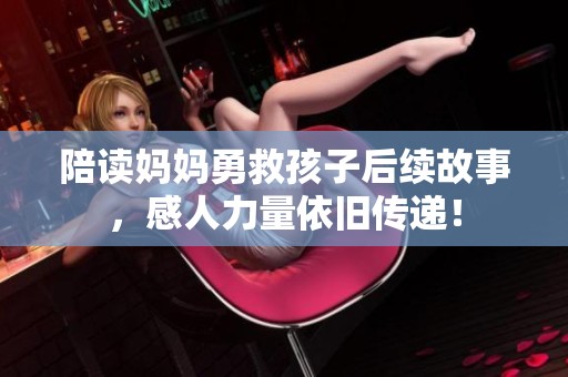 陪读妈妈勇救孩子后续故事，感人力量依旧传递！