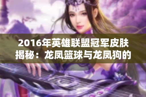 2016年英雄联盟冠军皮肤揭秘：龙凤篮球与龙凤狗的精彩设计