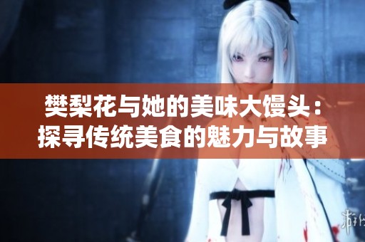 樊梨花与她的美味大馒头：探寻传统美食的魅力与故事