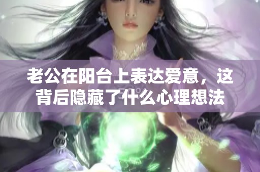 老公在阳台上表达爱意，这背后隐藏了什么心理想法