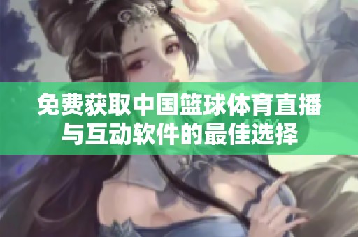 免费获取中国篮球体育直播与互动软件的最佳选择