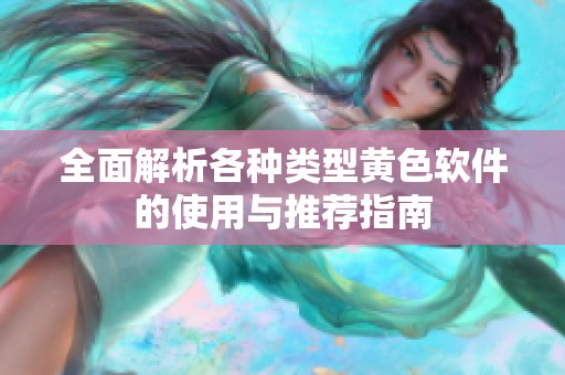全面解析各种类型黄色软件的使用与推荐指南