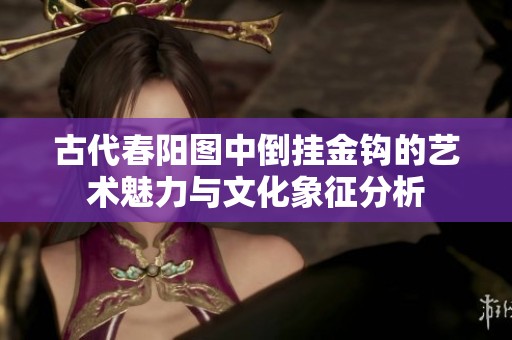 古代春阳图中倒挂金钩的艺术魅力与文化象征分析