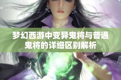 梦幻西游中变异鬼将与普通鬼将的详细区别解析
