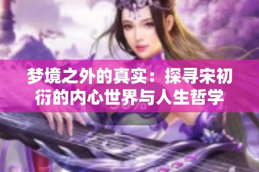 梦境之外的真实：探寻宋初衍的内心世界与人生哲学
