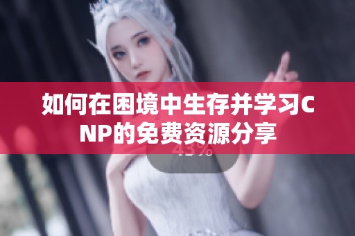 如何在困境中生存并学习CNP的免费资源分享