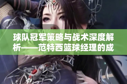 球队冠军策略与战术深度解析——范特西篮球经理的成功之道