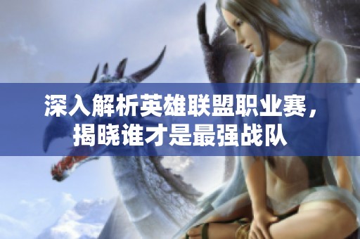 深入解析英雄联盟职业赛，揭晓谁才是最强战队