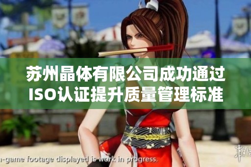 苏州晶体有限公司成功通过ISO认证提升质量管理标准