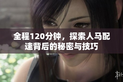 全程120分钟，探索人马配速背后的秘密与技巧