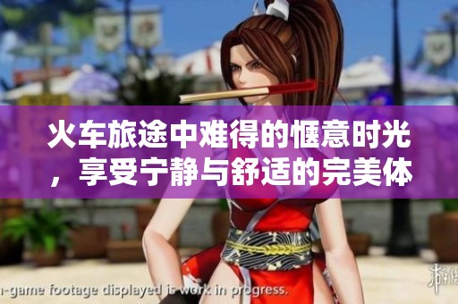 火车旅途中难得的惬意时光，享受宁静与舒适的完美体验