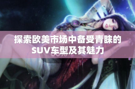 探索欧美市场中备受青睐的SUV车型及其魅力