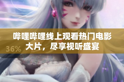 哔哩哔哩线上观看热门电影大片，尽享视听盛宴
