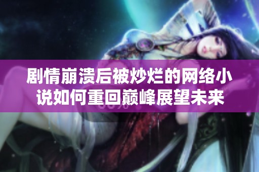 剧情崩溃后被炒烂的网络小说如何重回巅峰展望未来