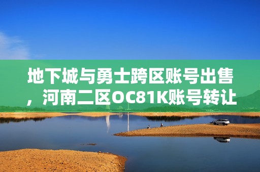 地下城与勇士跨区账号出售，河南二区OC81K账号转让信息