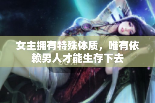 女主拥有特殊体质，唯有依赖男人才能生存下去
