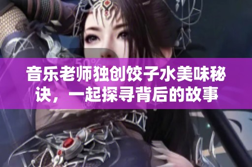 音乐老师独创饺子水美味秘诀，一起探寻背后的故事