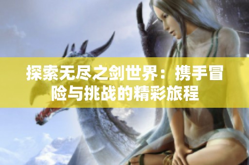 探索无尽之剑世界：携手冒险与挑战的精彩旅程