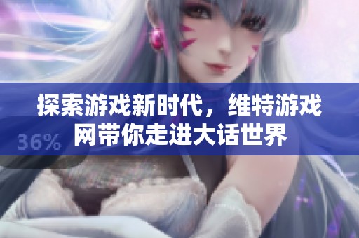 探索游戏新时代，维特游戏网带你走进大话世界