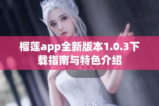 榴莲app全新版本1.0.3下载指南与特色介绍