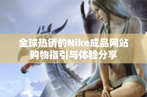 全球热销的Nike成品网站购物指引与体验分享