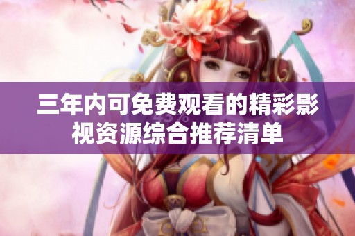 三年内可免费观看的精彩影视资源综合推荐清单