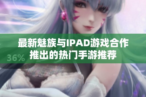 最新魅族与IPAD游戏合作推出的热门手游推荐