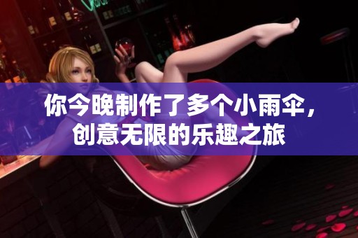 你今晚制作了多个小雨伞，创意无限的乐趣之旅