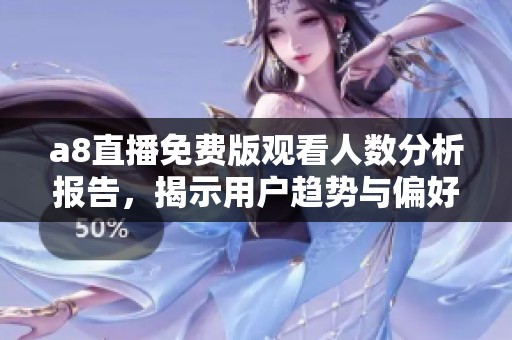 a8直播免费版观看人数分析报告，揭示用户趋势与偏好