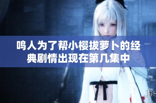 鸣人为了帮小樱拔萝卜的经典剧情出现在第几集中