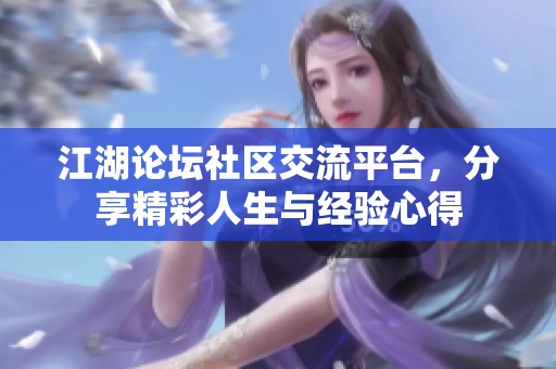 江湖论坛社区交流平台，分享精彩人生与经验心得