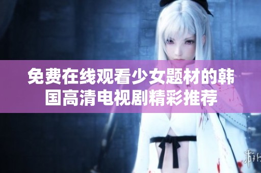 免费在线观看少女题材的韩国高清电视剧精彩推荐