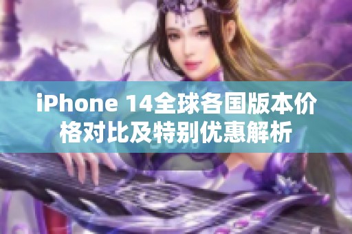 iPhone 14全球各国版本价格对比及特别优惠解析