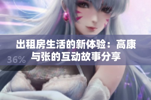出租房生活的新体验：高康与张的互动故事分享