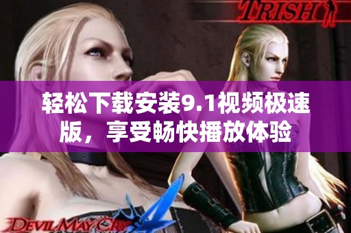 轻松下载安装9.1视频极速版，享受畅快播放体验