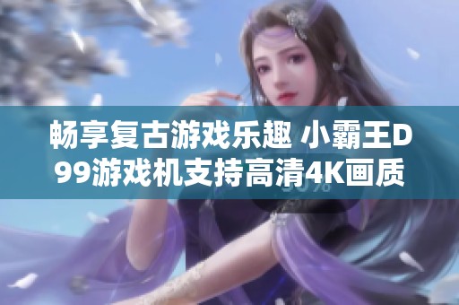 畅享复古游戏乐趣 小霸王D99游戏机支持高清4K画质