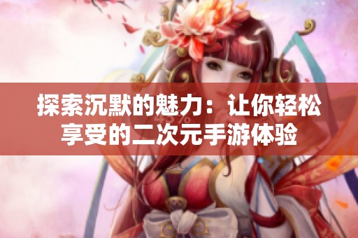 探索沉默的魅力：让你轻松享受的二次元手游体验