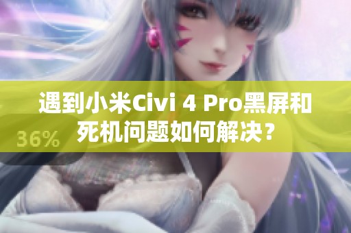遇到小米Civi 4 Pro黑屏和死机问题如何解决？