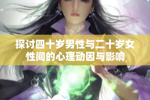 探讨四十岁男性与二十岁女性间的心理动因与影响